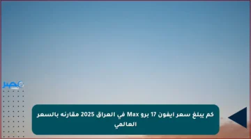 كم يبلغ سعر آيفون 17 برو Max في العراق 2025 مقارنة بالسعر العالمي